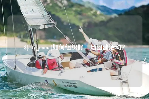 可克达拉如何组织好一场团建活动？