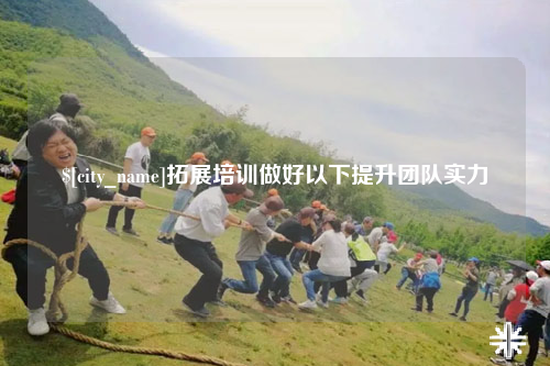 可克达拉拓展培训做好以下提升团队实力