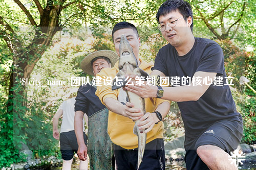 可克达拉团队建设怎么策划 团建的核心建立