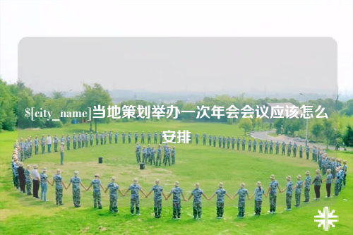 可克达拉当地策划举办一次年会会议应该怎么安排