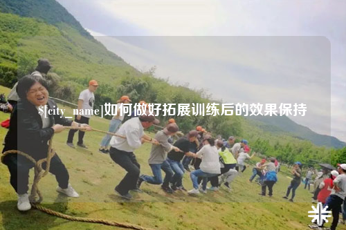 可克达拉如何做好拓展训练后的效果保持